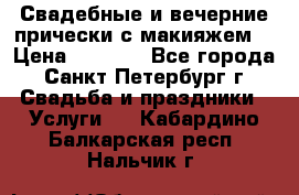 Свадебные и вечерние прически с макияжем  › Цена ­ 1 500 - Все города, Санкт-Петербург г. Свадьба и праздники » Услуги   . Кабардино-Балкарская респ.,Нальчик г.